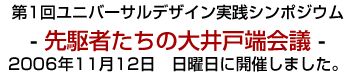 第1回ユニバーサルデザイン実践シンポジウム〜先駆者たちの大井戸端会議〜2006年11月12日 日曜日に開催しました。
